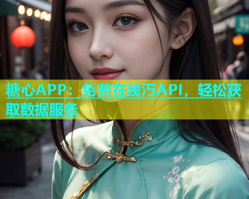 糖心APP：免费在线汅API，轻松获取数据服务