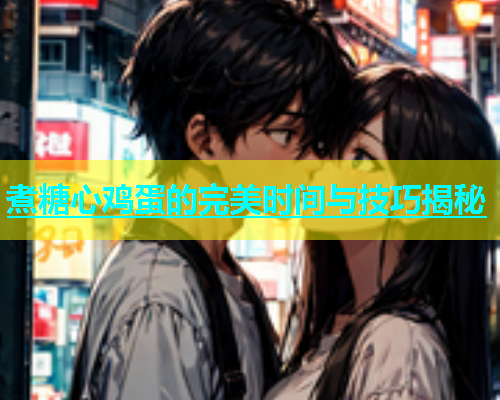 煮糖心鸡蛋的完美时间与技巧揭秘