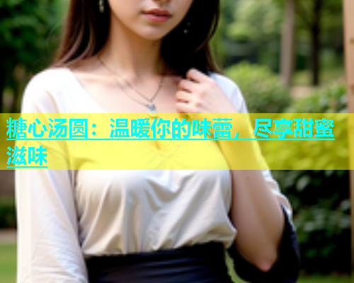 糖心汤圆：温暖你的味蕾，尽享甜蜜滋味
