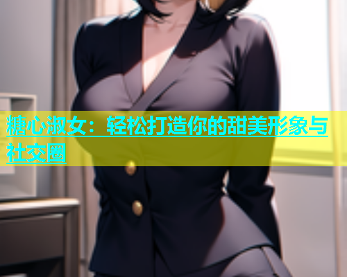 糖心淑女：轻松打造你的甜美形象与社交圈