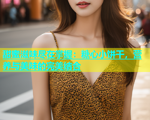 甜蜜滋味尽在掌握：糖心小饼干，营养与美味的完美结合