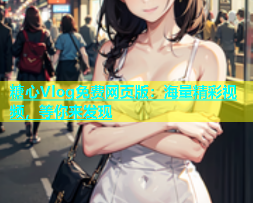 糖心Vlog免费网页版：海量精彩视频，等你来发现