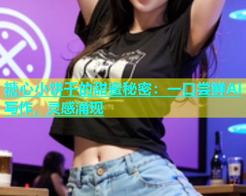 糖心小饼干的甜蜜秘密：一口尝鲜AI写作，灵感涌现