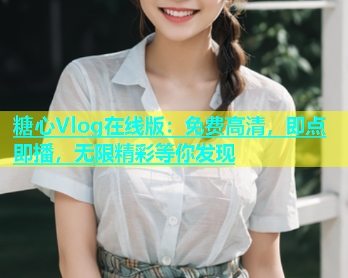 糖心Vlog在线版：免费高清，即点即播，无限精彩等你发现