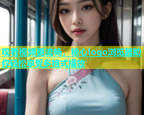 观看视频更流畅，糖心logo浏览器助你轻松享受多格式播放