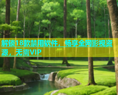 解锁18款禁用软件，畅享全网影视资源，无需VIP