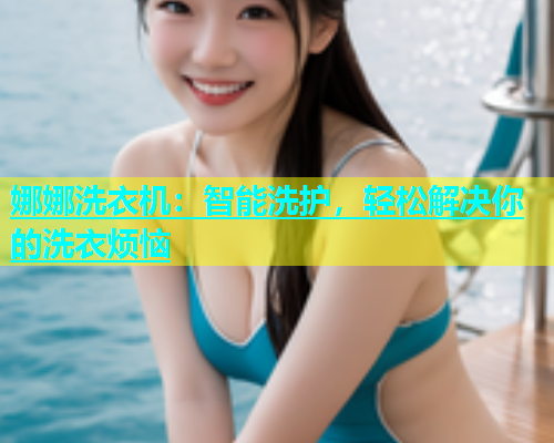 娜娜洗衣机：智能洗护，轻松解决你的洗衣烦恼