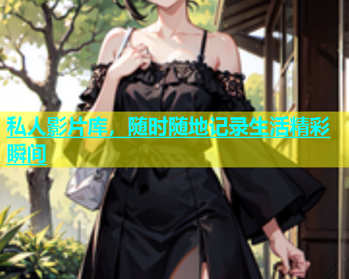 私人影片库，随时随地记录生活精彩瞬间