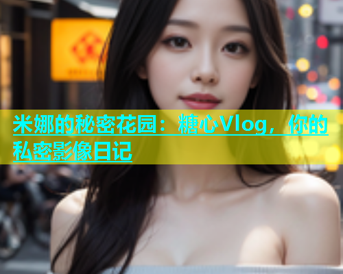 米娜的秘密花园：糖心Vlog，你的私密影像日记
