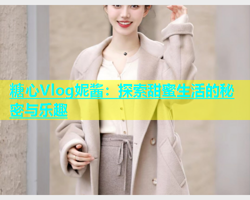 糖心Vlog妮酱：探索甜蜜生活的秘密与乐趣