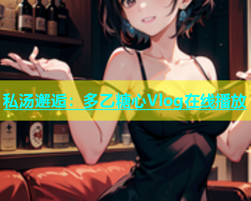 私汤邂逅：多乙糖心Vlog在线播放