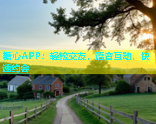 糖心APP：轻松交友，语音互动，快速约会