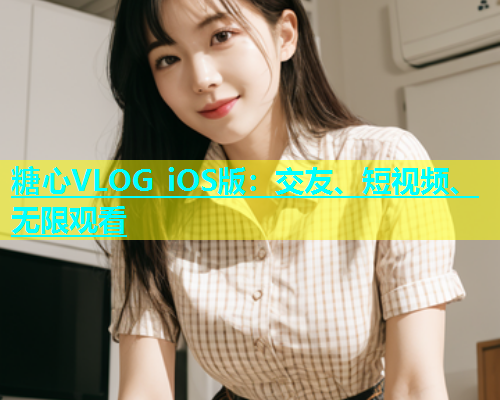糖心VLOG iOS版：交友、短视频、无限观看