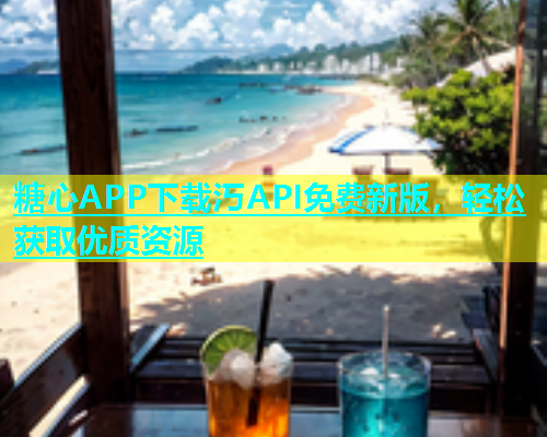 糖心APP下载汅API免费新版，轻松获取优质资源