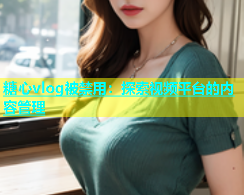 糖心vlog被禁用：探索视频平台的内容管理