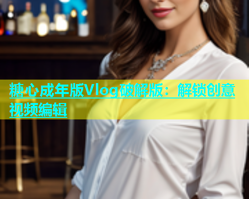糖心成年版Vlog破解版：解锁创意视频编辑