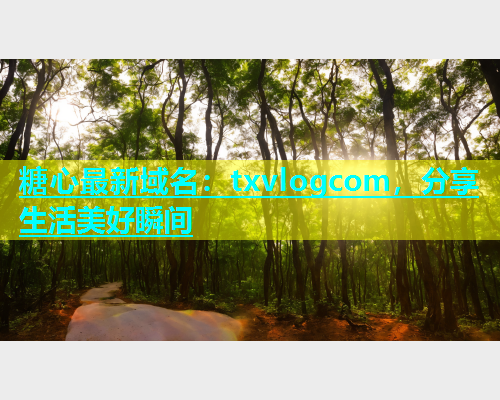 糖心最新域名：txvlogcom，分享生活美好瞬间