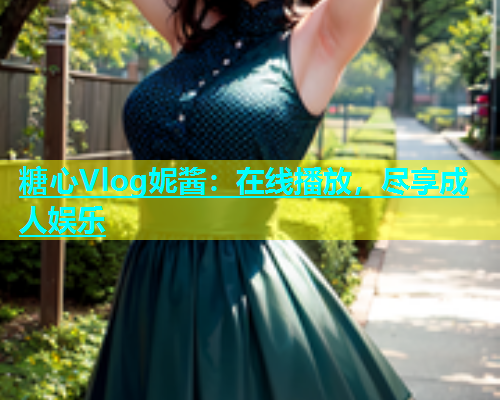 糖心Vlog妮酱：在线播放，尽享成人娱乐