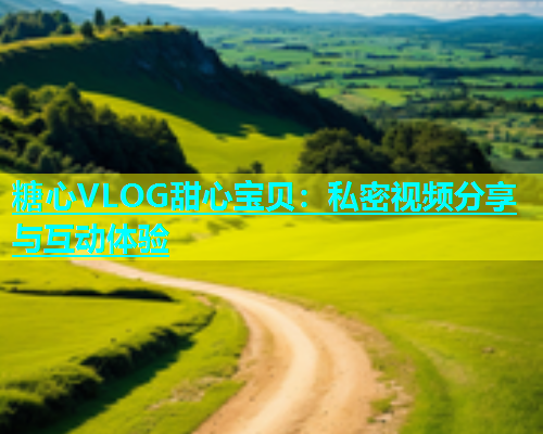 糖心VLOG甜心宝贝：私密视频分享与互动体验