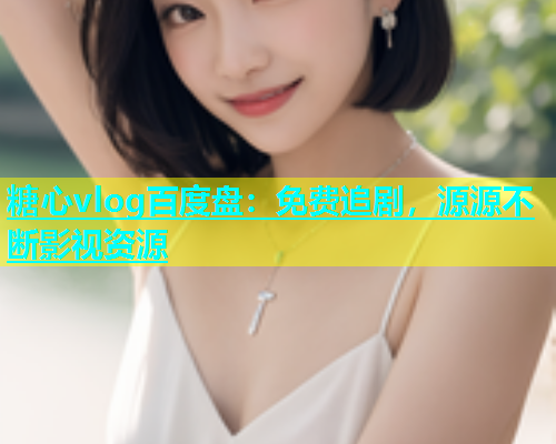 糖心vlog百度盘：免费追剧，源源不断影视资源
