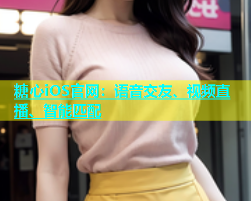 糖心iOS官网：语音交友、视频直播、智能匹配
