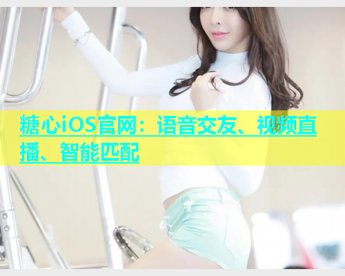 糖心iOS官网：语音交友、视频直播、智能匹配
