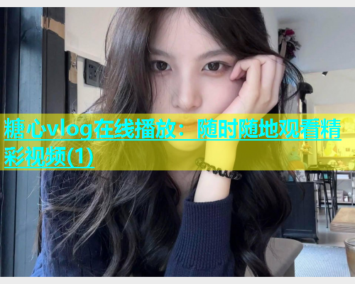 糖心vlog在线播放：随时随地观看精彩视频(1)