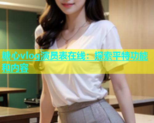 糖心vlog演员表在线：探索平特功能和内容