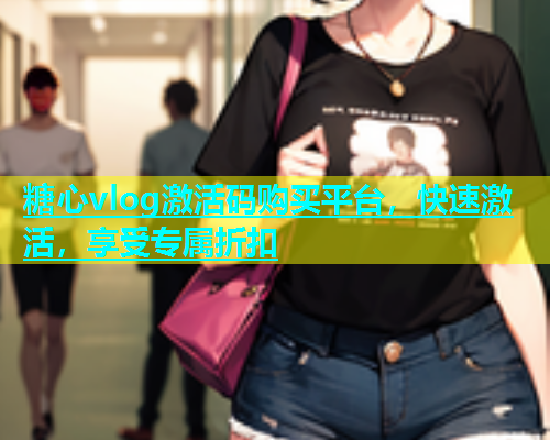 糖心vlog激活码购买平台，快速激活，享受专属折扣