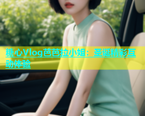 糖心Vlog芭芭拉小姐：圣诞精彩互动体验