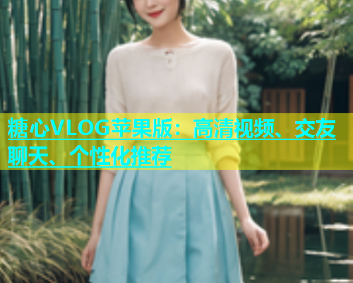 糖心VLOG苹果版：高清视频、交友聊天、个性化推荐