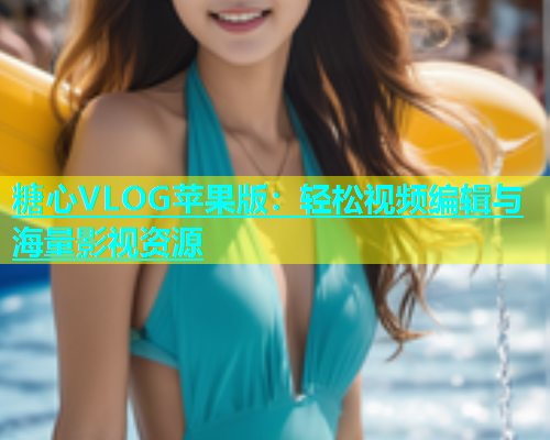 糖心VLOG苹果版：轻松视频编辑与海量影视资源