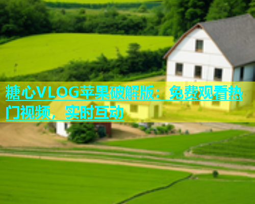 糖心VLOG苹果破解版：免费观看热门视频，实时互动