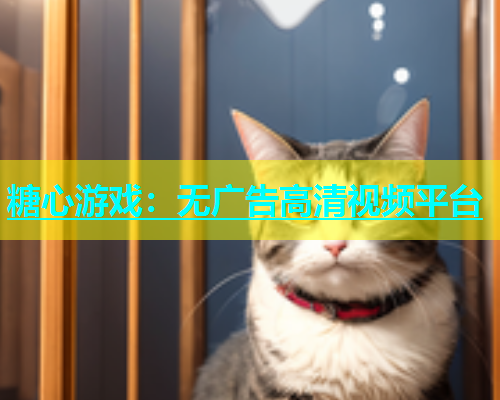 糖心游戏：无广告高清视频平台
