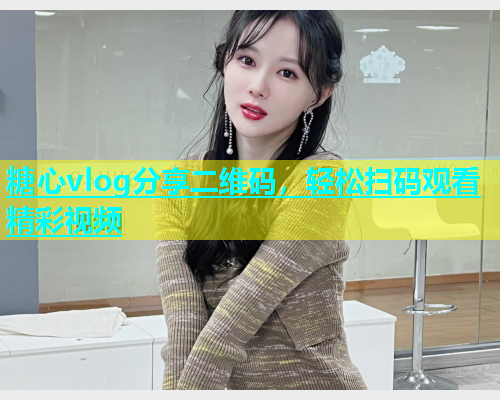 糖心vlog分享二维码，轻松扫码观看精彩视频
