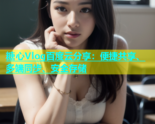 糖心Vlog百度云分享：便捷共享、多端同步、安全存储
