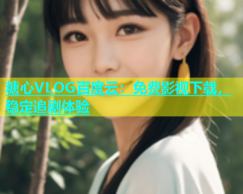 糖心VLOG百度云：免费影视下载，稳定追剧体验