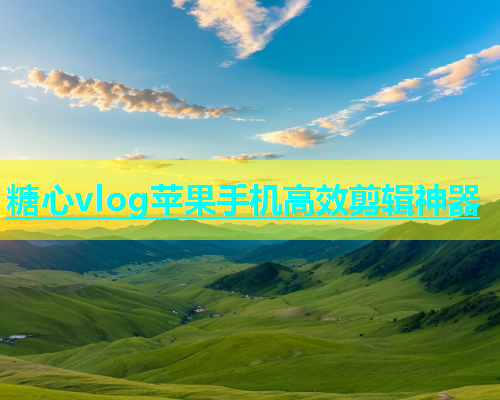 糖心vlog苹果手机高效剪辑神器