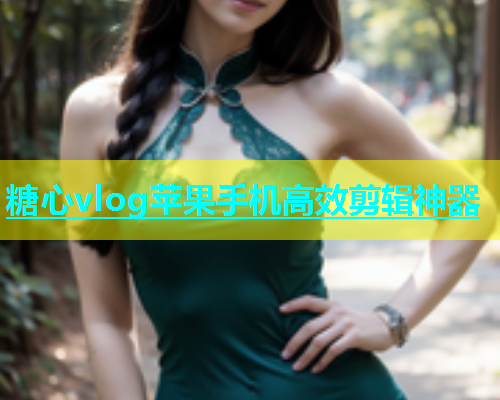 糖心vlog苹果手机高效剪辑神器