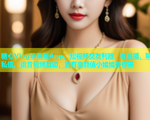 糖心Vlog苹果版App，短视频交友利器，看直播、聊私信、语音视频互动，更有高颜值小姐姐等你来