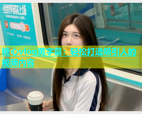 糖心vlog黄字幕：轻松打造吸引人的视频内容