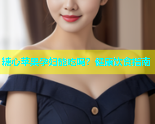 糖心苹果孕妇能吃吗？健康饮食指南