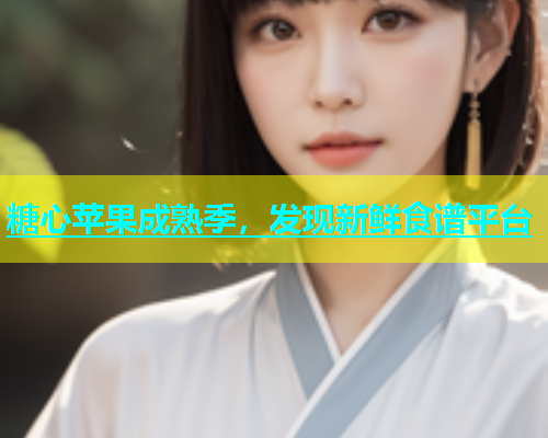 糖心苹果成熟季，发现新鲜食谱平台