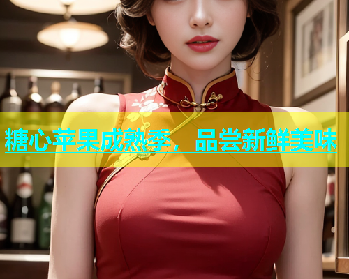 糖心苹果成熟季，品尝新鲜美味