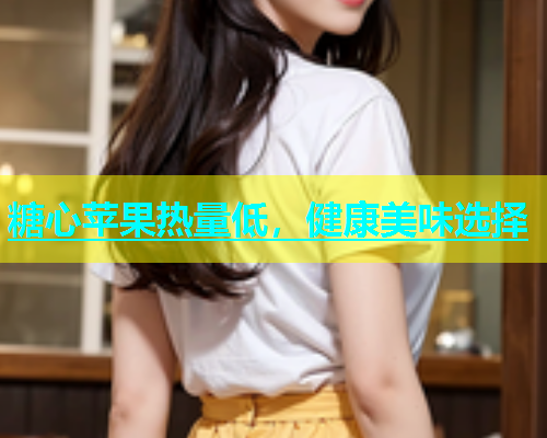 糖心苹果热量低，健康美味选择