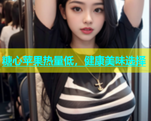 糖心苹果热量低，健康美味选择