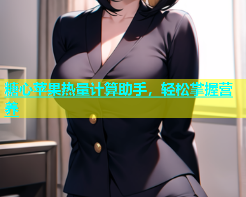 糖心苹果热量计算助手，轻松掌握营养