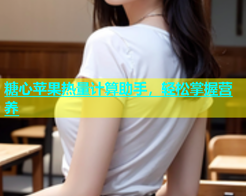 糖心苹果热量计算助手，轻松掌握营养