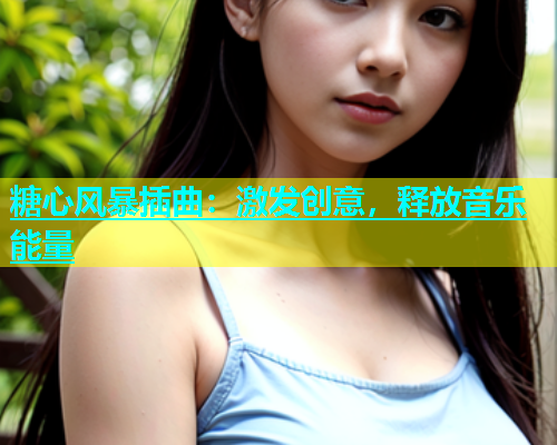 糖心风暴插曲：激发创意，释放音乐能量