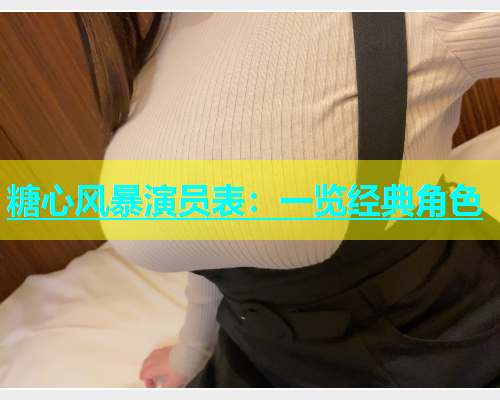 糖心风暴演员表：一览经典角色